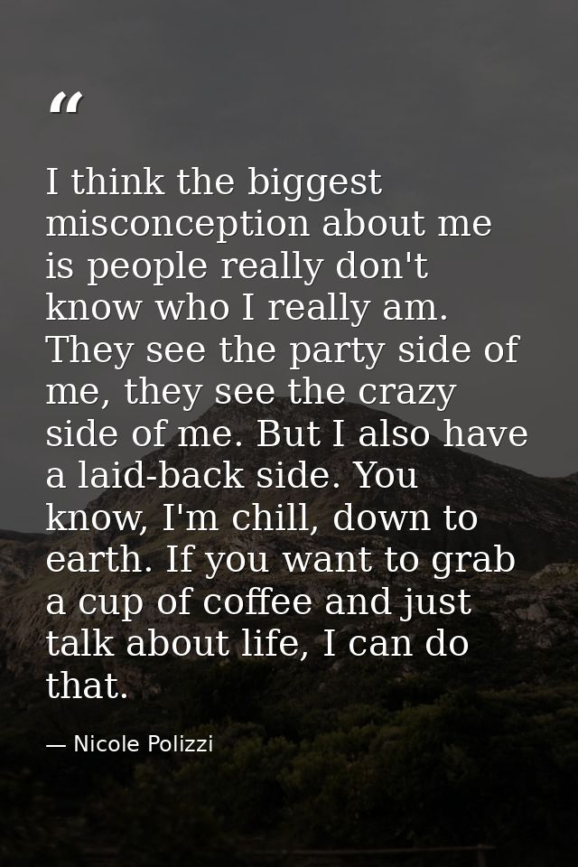 I think the biggest misconception about me is people really don't know who I really am. They see the party side of me, t — Nicole Polizzi