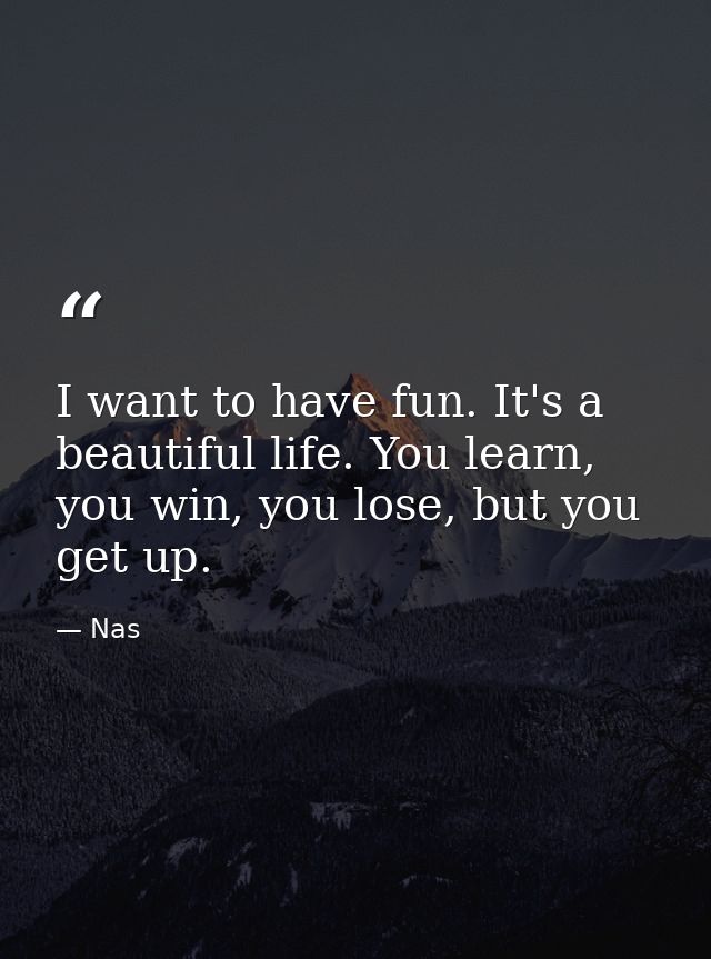 I want to have fun. It's a beautiful life. You learn, you win, you lose, but you get up. — Nas