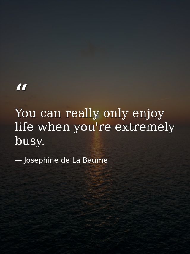 You can really only enjoy life when you're extremely busy. — Josephine de La Baume