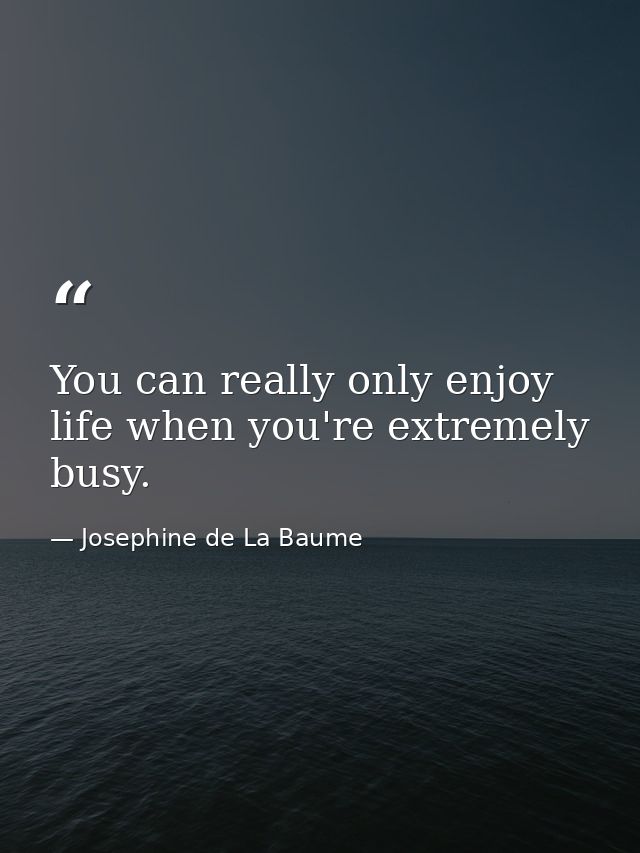 You can really only enjoy life when you're extremely busy. — Josephine de La Baume