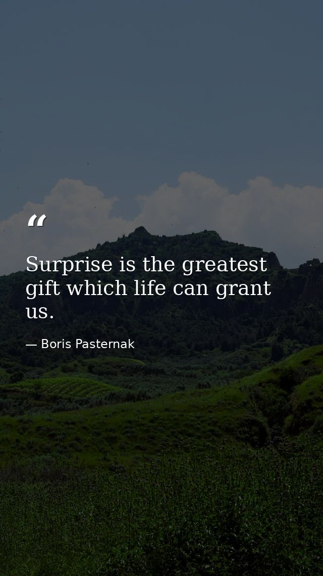 Surprise is the greatest gift which life can grant us. — Boris Pasternak