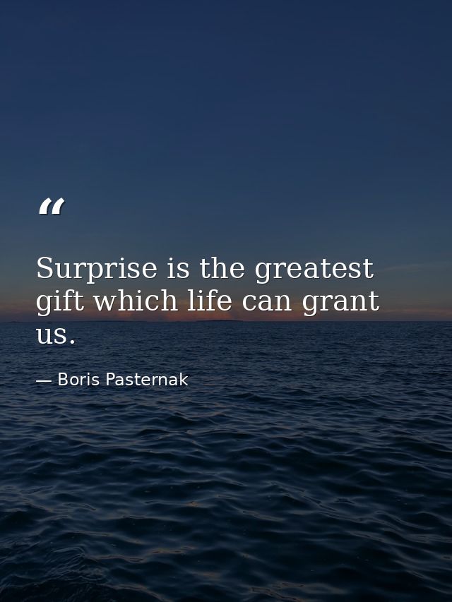 Surprise is the greatest gift which life can grant us. — Boris Pasternak