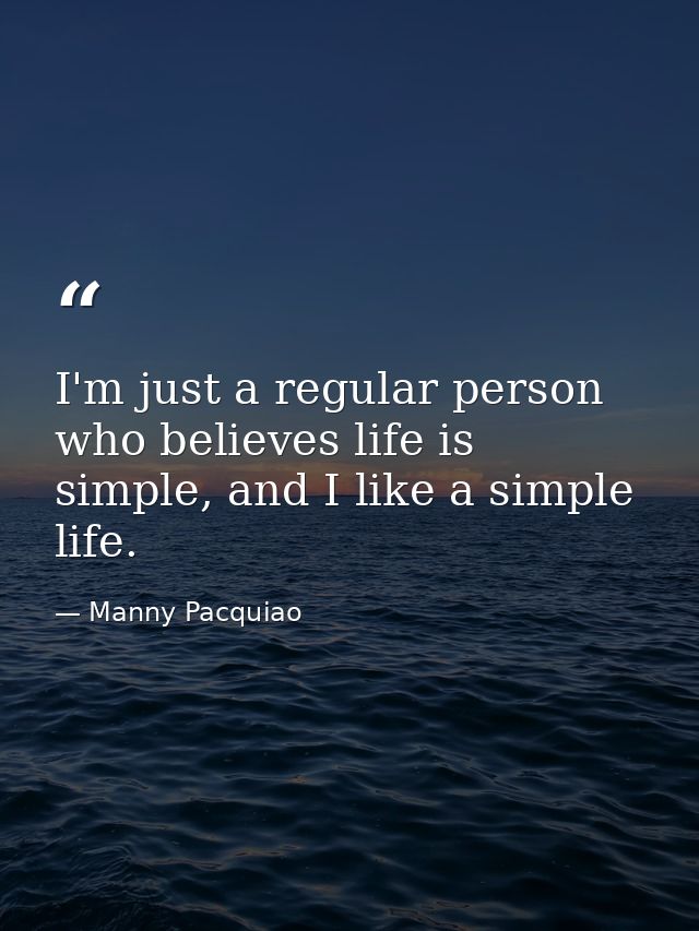 I'm just a regular person who believes life is simple, and I like a simple life. — Manny Pacquiao