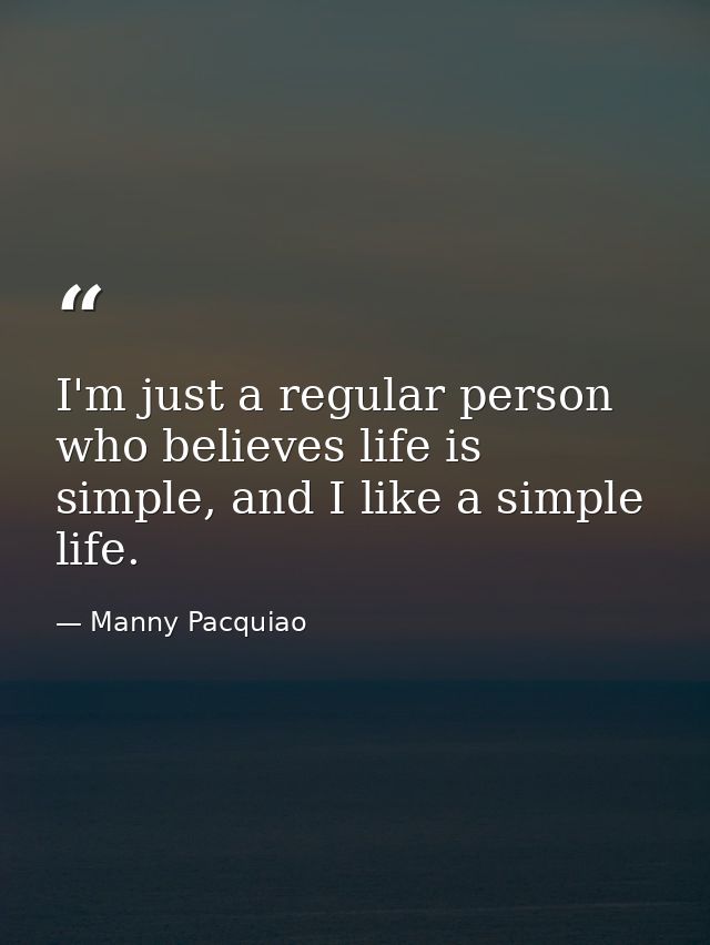 I'm just a regular person who believes life is simple, and I like a simple life. — Manny Pacquiao