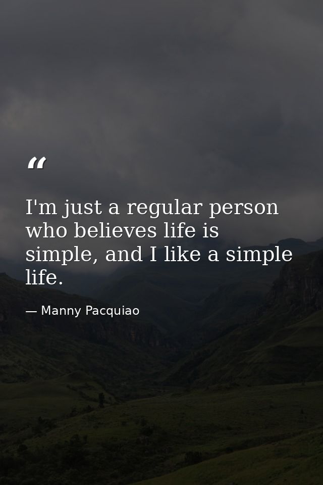 I'm just a regular person who believes life is simple, and I like a simple life. — Manny Pacquiao