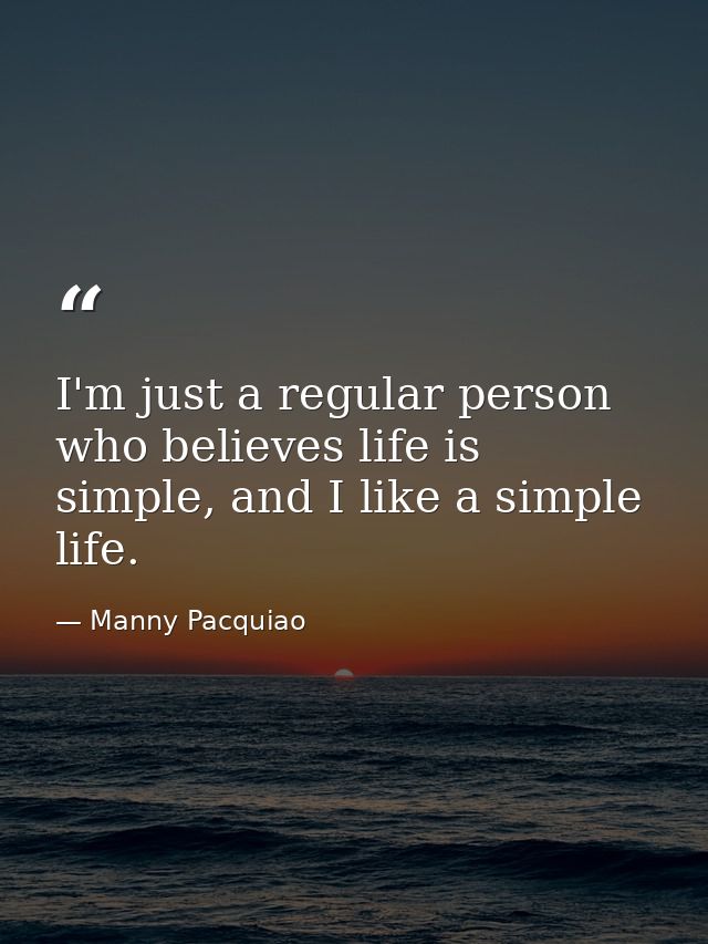 I'm just a regular person who believes life is simple, and I like a simple life. — Manny Pacquiao