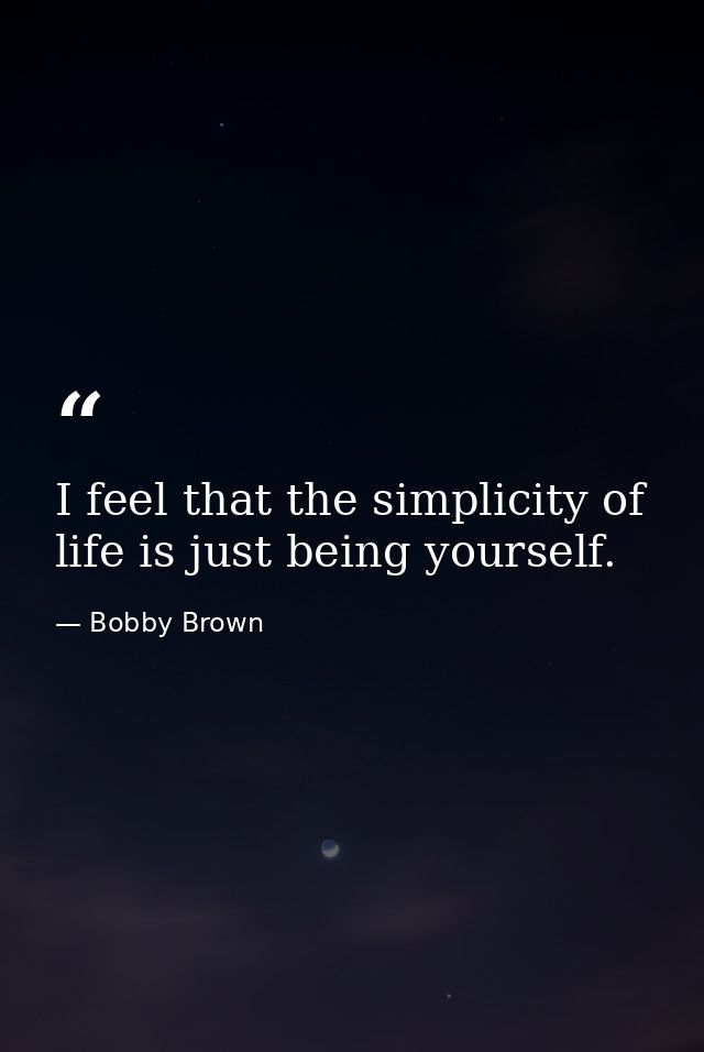 I feel that the simplicity of life is just being yourself. — Bobby Brown