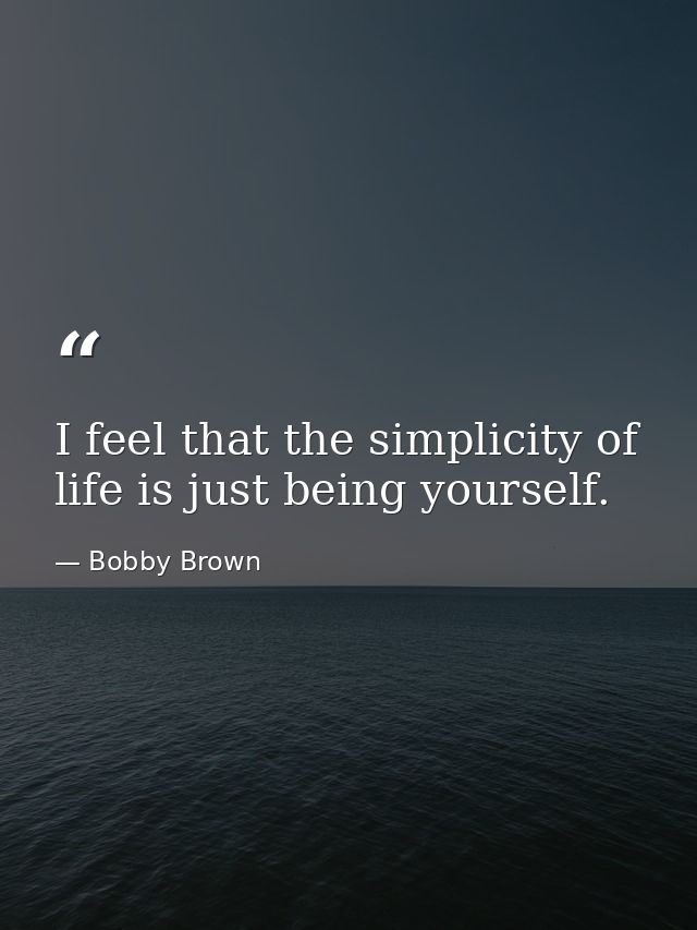 I feel that the simplicity of life is just being yourself. — Bobby Brown
