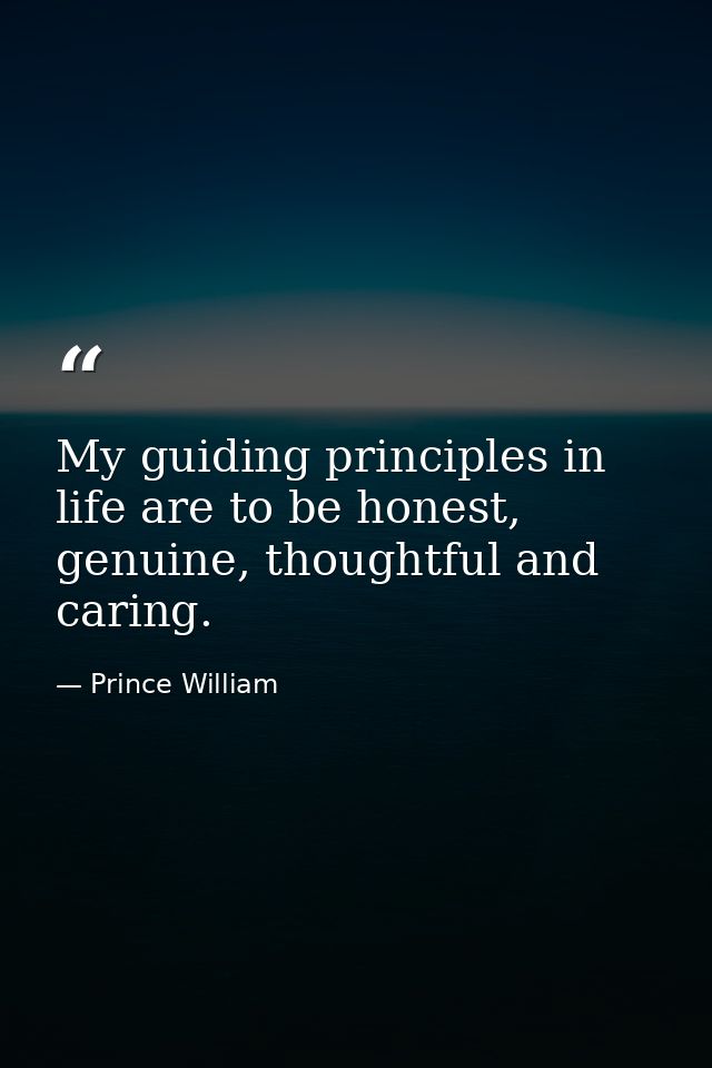 My guiding principles in life are to be honest, genuine, thoughtful and caring. — Prince William