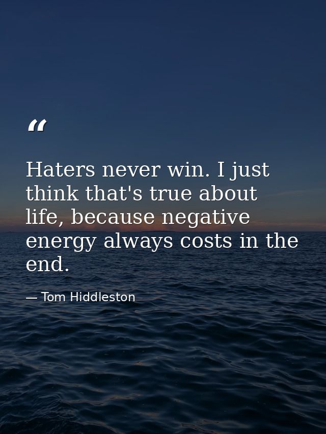 Haters never win. I just think that's true about life, because negative energy always costs in the end. — Tom Hiddleston