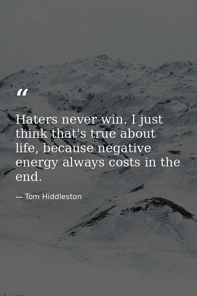 Haters never win. I just think that's true about life, because negative energy always costs in the end. — Tom Hiddleston