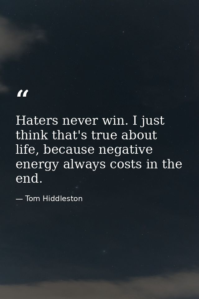 Haters never win. I just think that's true about life, because negative energy always costs in the end. — Tom Hiddleston