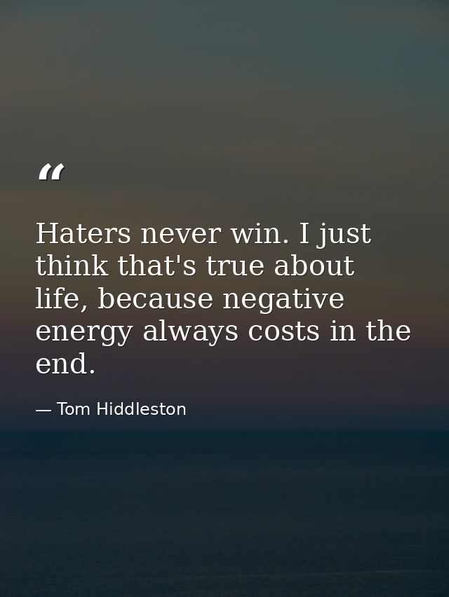 Haters never win. I just think that's true about life, because negative energy always costs in the end. — Tom Hiddleston