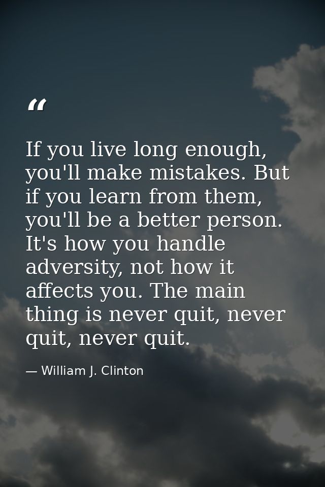 If you live long enough, you'll make mistakes. But if you learn from them, you'll be a better person. It's how you handl — William J. Clinton