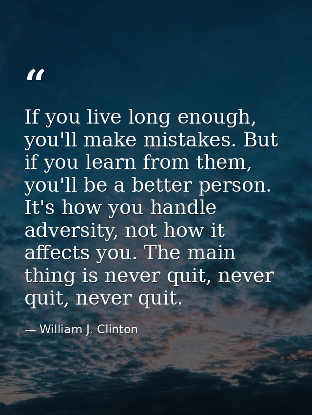 If you live long enough, you'll make mistakes. But if you learn from them, you'll be a better person. It's how you handl — William J. Clinton