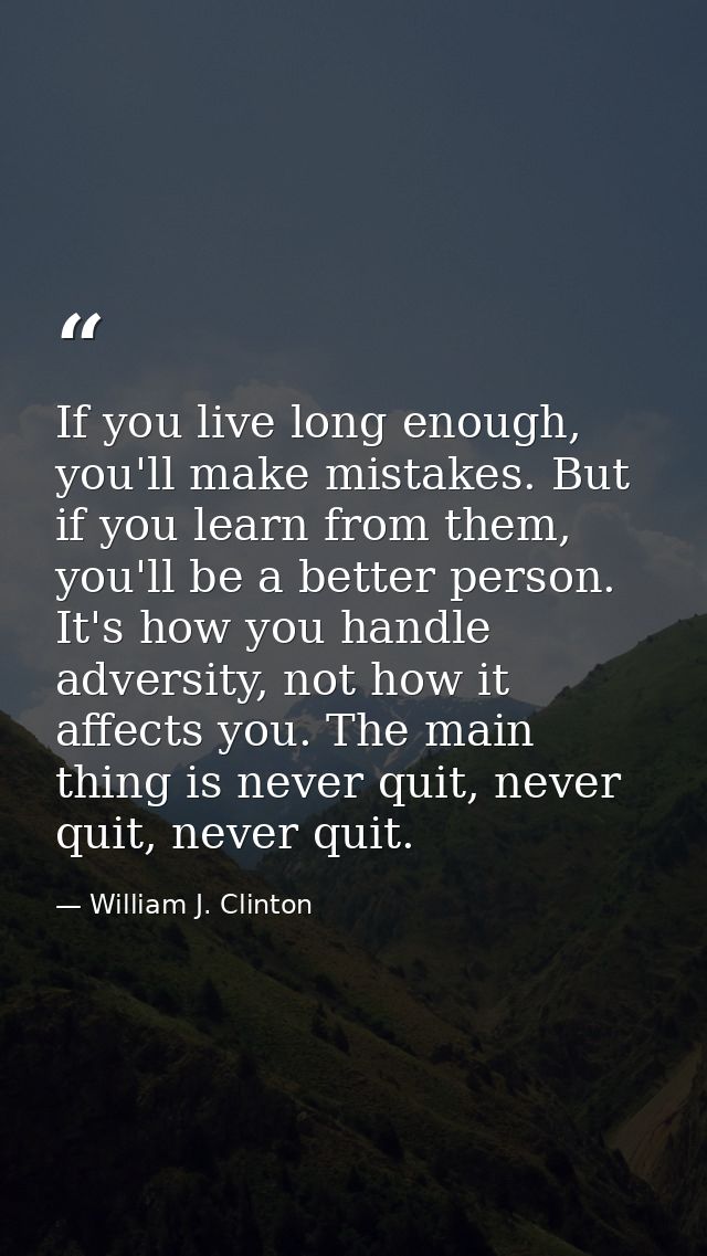 If you live long enough, you'll make mistakes. But if you learn from them, you'll be a better person. It's how you handl — William J. Clinton