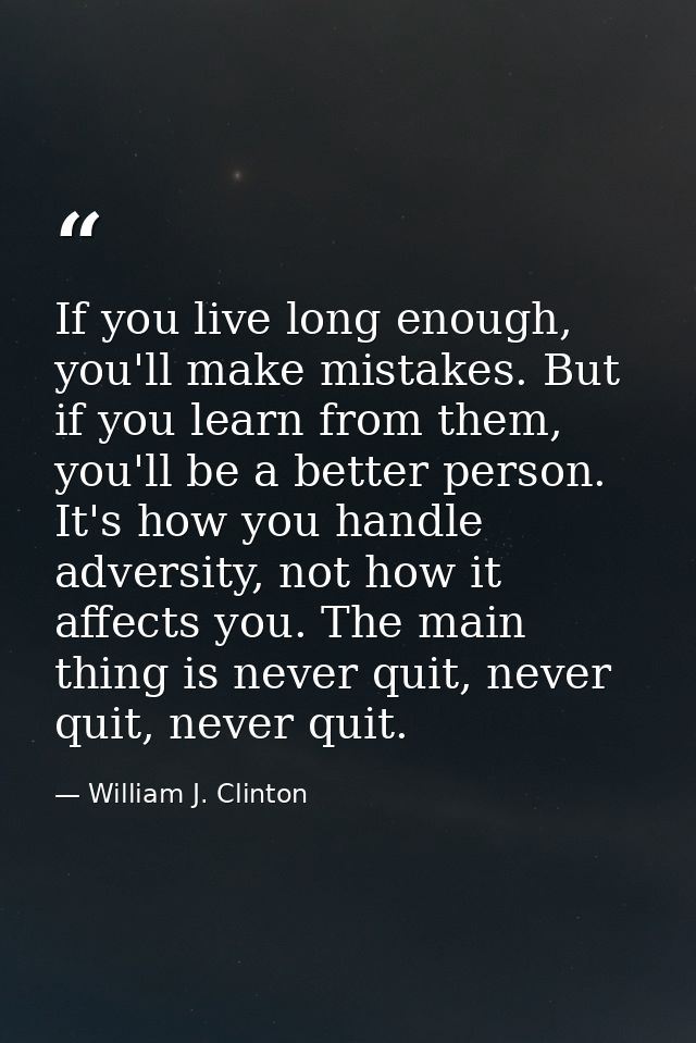 If you live long enough, you'll make mistakes. But if you learn from them, you'll be a better person. It's how you handl — William J. Clinton