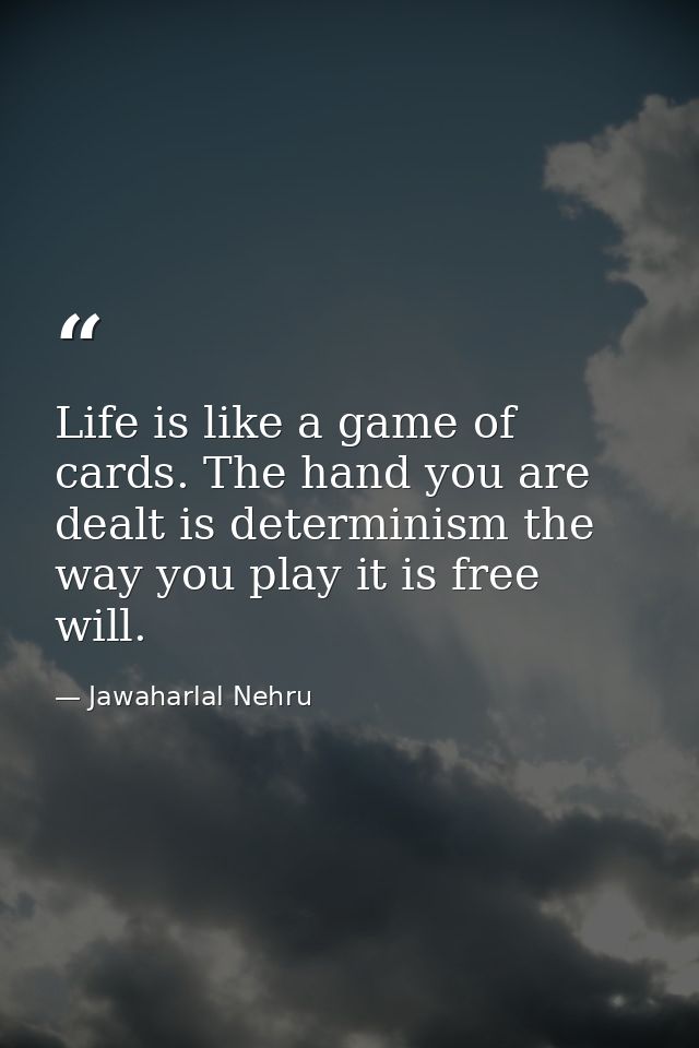 Life is like a game of cards. The hand you are dealt is determinism the way you play it is free will. — Jawaharlal Nehru