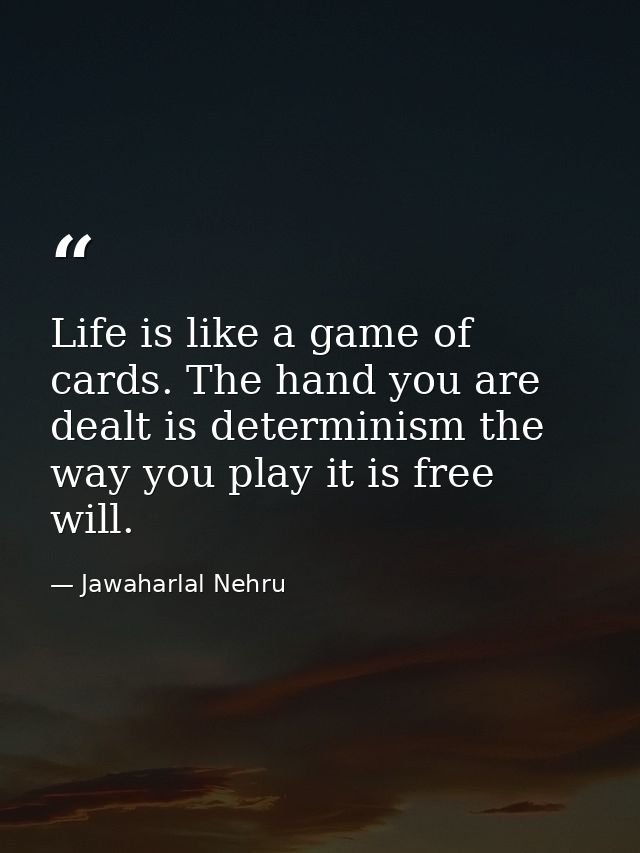 Life is like a game of cards. The hand you are dealt is determinism the way you play it is free will. — Jawaharlal Nehru