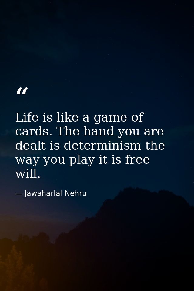 Life is like a game of cards. The hand you are dealt is determinism the way you play it is free will. — Jawaharlal Nehru