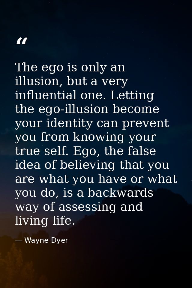 The ego is only an illusion, but a very influential one. Letting the ego-illusion become your identity can prevent you f — Wayne Dyer