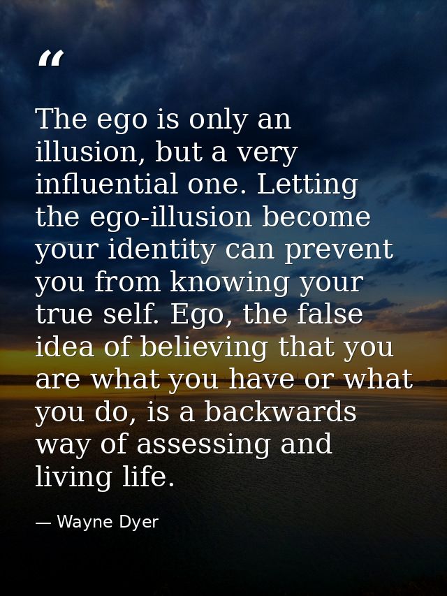 The ego is only an illusion, but a very influential one. Letting the ego-illusion become your identity can prevent you f — Wayne Dyer