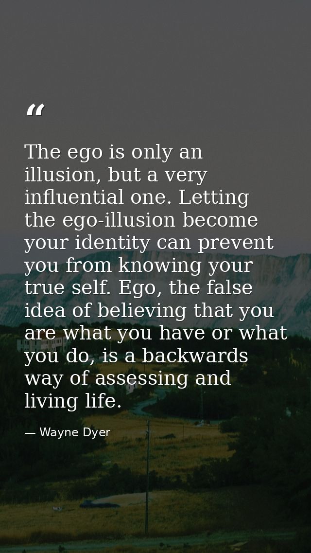 The ego is only an illusion, but a very influential one. Letting the ego-illusion become your identity can prevent you f — Wayne Dyer