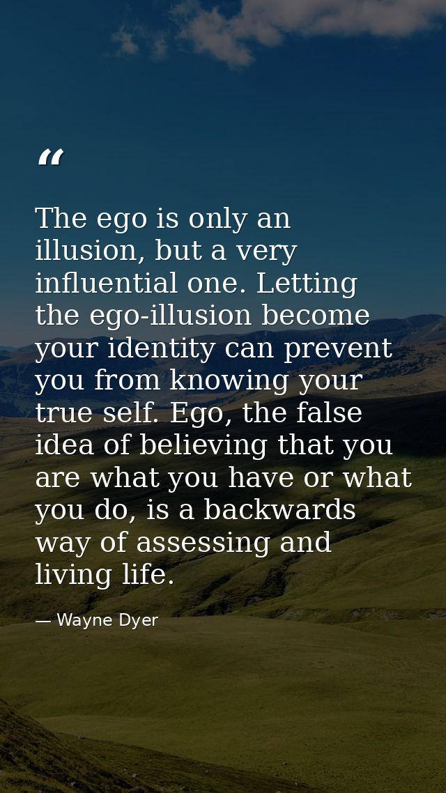 The ego is only an illusion, but a very influential one. Letting the ego-illusion become your identity can prevent you f — Wayne Dyer