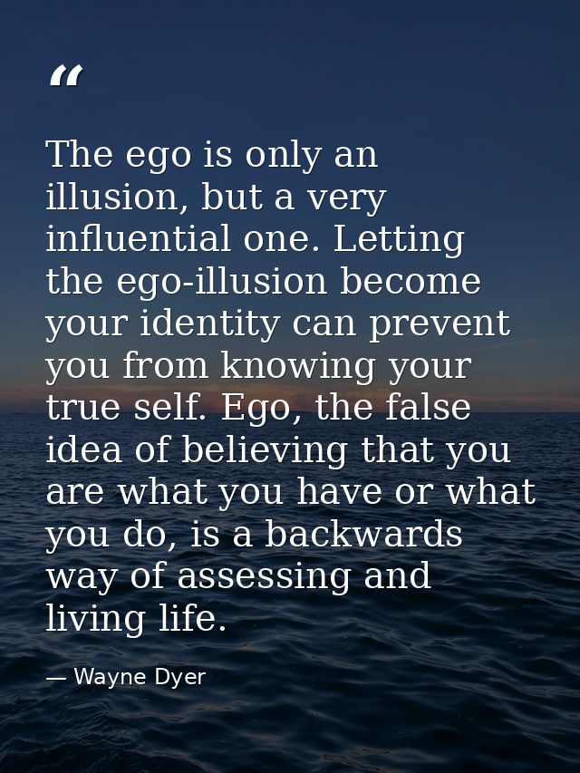 The ego is only an illusion, but a very influential one. Letting the ego-illusion become your identity can prevent you f — Wayne Dyer
