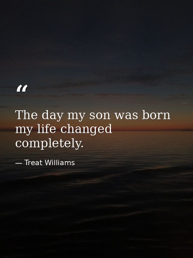 The day my son was born my life changed completely. — Treat Williams