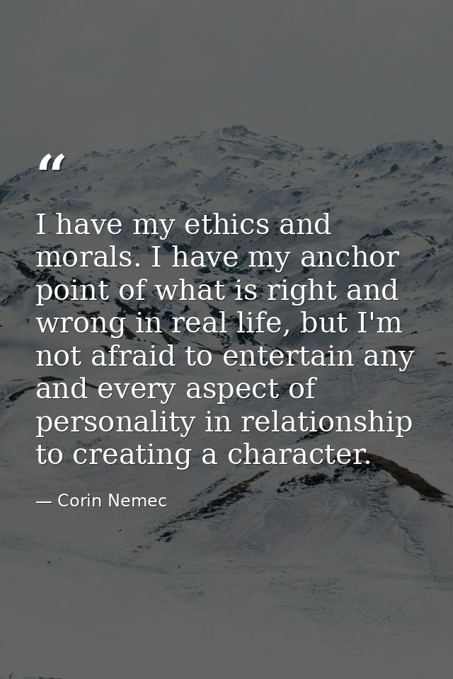 I have my ethics and morals. I have my anchor point of what is right and wrong in real life, but I'm not afraid to enter — Corin Nemec