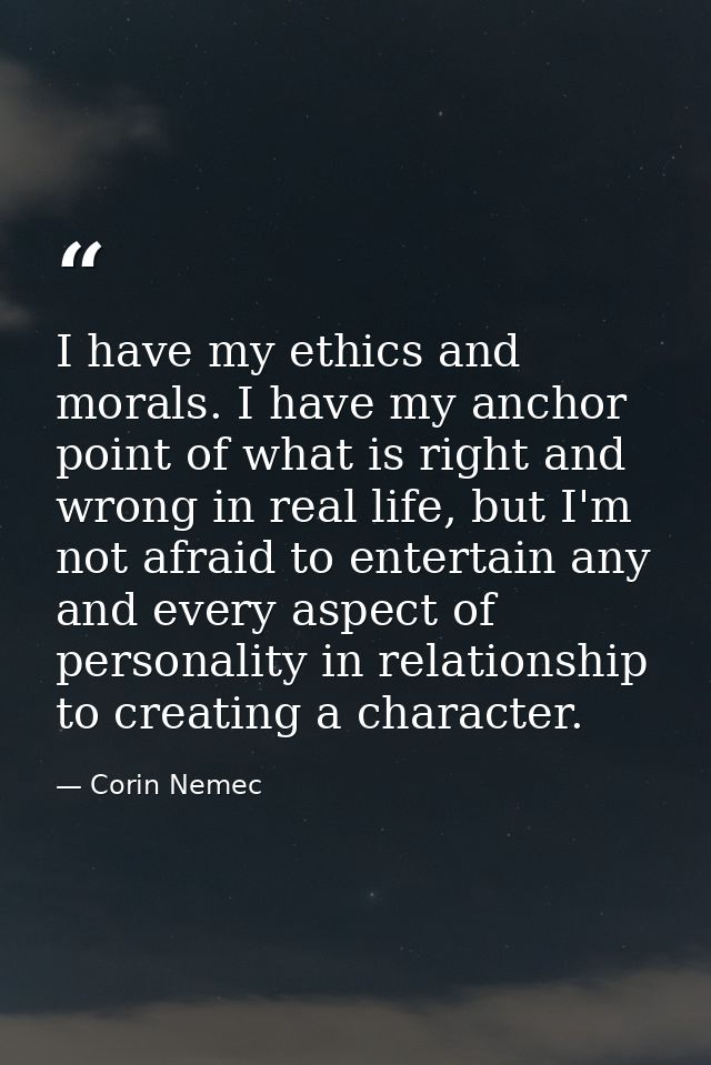 I have my ethics and morals. I have my anchor point of what is right and wrong in real life, but I'm not afraid to enter — Corin Nemec