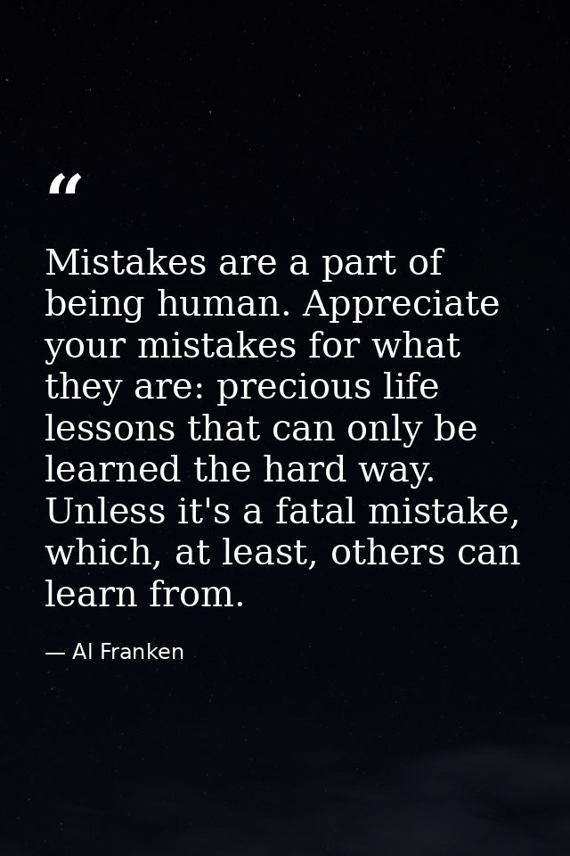 Mistakes are a part of being human. Appreciate your mistakes for what they are: precious life lessons that can only be l — Al Franken
