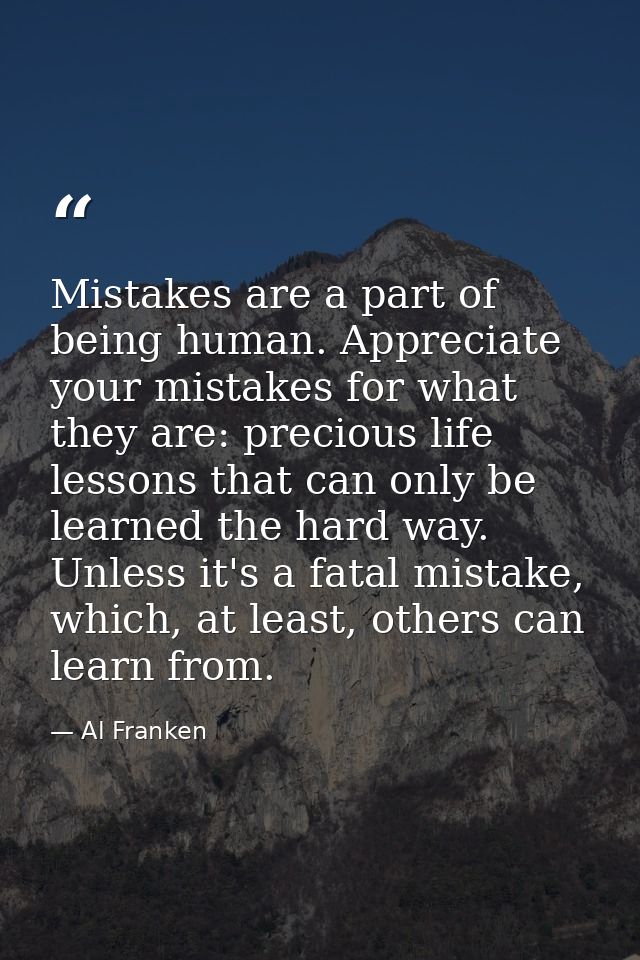 Mistakes are a part of being human. Appreciate your mistakes for what they are: precious life lessons that can only be l — Al Franken