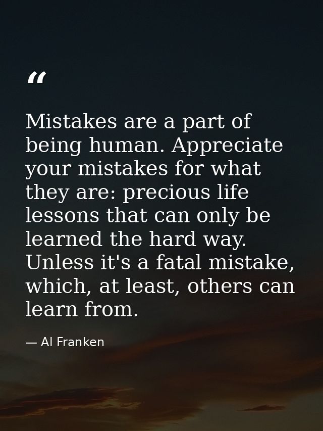 Mistakes are a part of being human. Appreciate your mistakes for what they are: precious life lessons that can only be l — Al Franken