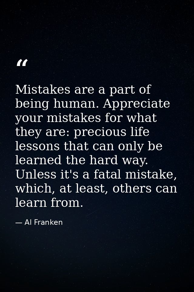 Mistakes are a part of being human. Appreciate your mistakes for what they are: precious life lessons that can only be l — Al Franken