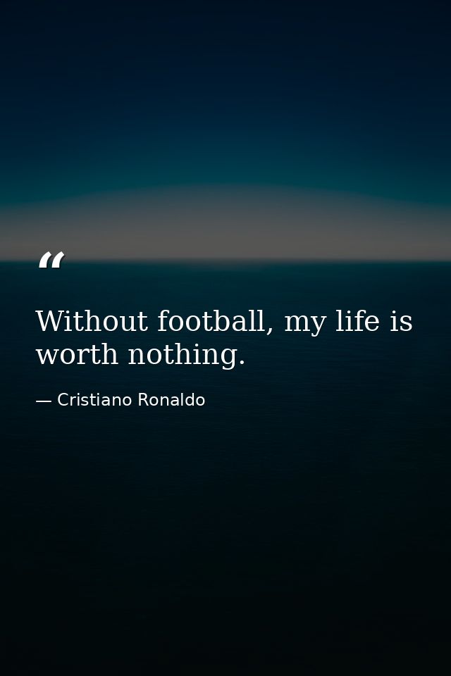 Without football, my life is worth nothing. — Cristiano Ronaldo