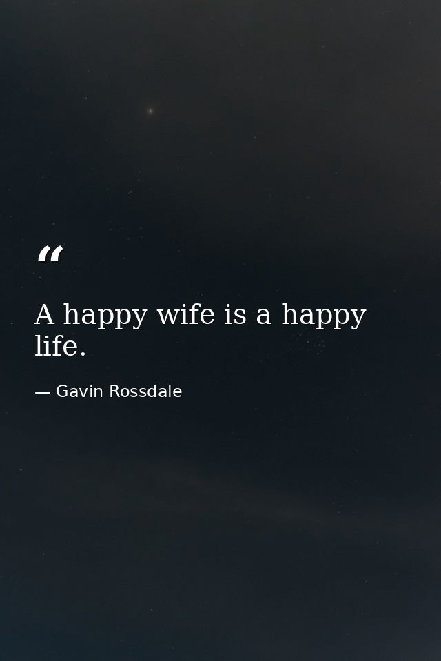 A happy wife is a happy life. — Gavin Rossdale