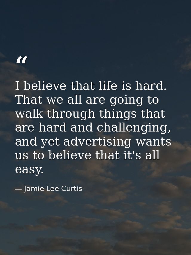 I believe that life is hard. That we all are going to walk through things that are hard and challenging, and yet adverti — Jamie Lee Curtis