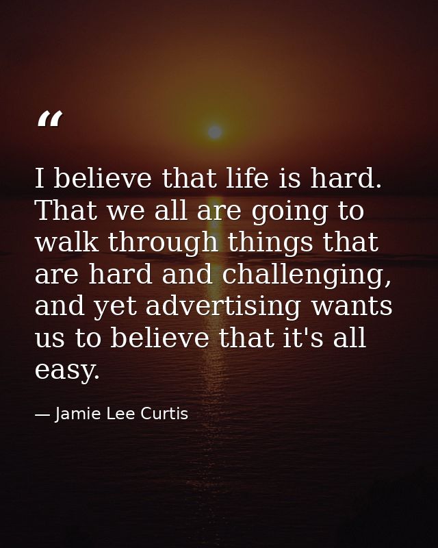 I believe that life is hard. That we all are going to walk through things that are hard and challenging, and yet adverti — Jamie Lee Curtis