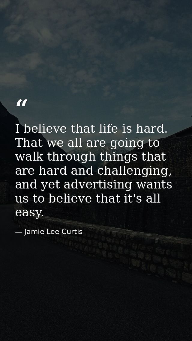 I believe that life is hard. That we all are going to walk through things that are hard and challenging, and yet adverti — Jamie Lee Curtis