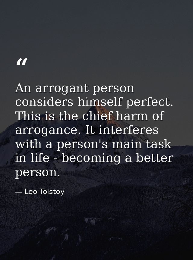An arrogant person considers himself perfect. This is the chief harm of arrogance. It interferes with a person's main ta — Leo Tolstoy