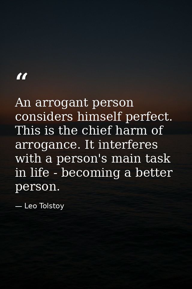 An arrogant person considers himself perfect. This is the chief harm of arrogance. It interferes with a person's main ta — Leo Tolstoy