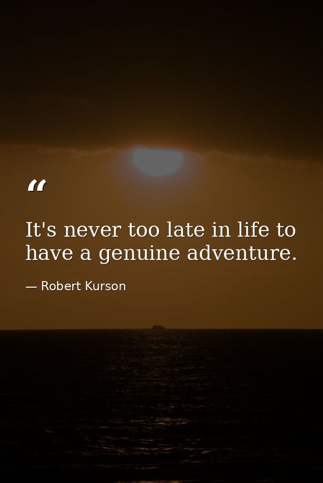 It's never too late in life to have a genuine adventure. — Robert Kurson