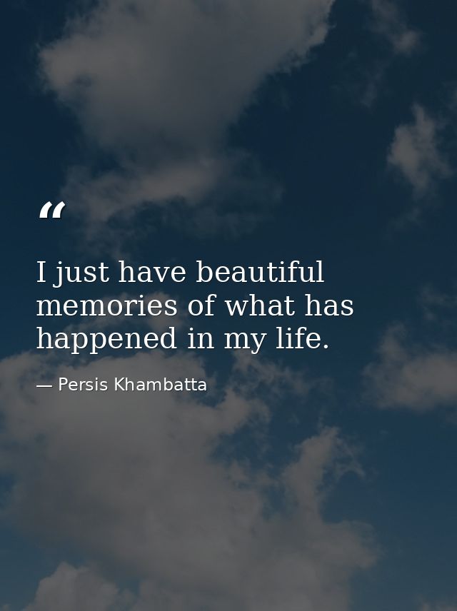 I just have beautiful memories of what has happened in my life. — Persis Khambatta