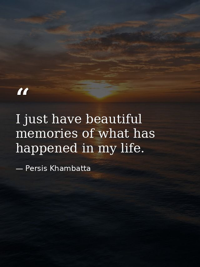 I just have beautiful memories of what has happened in my life. — Persis Khambatta