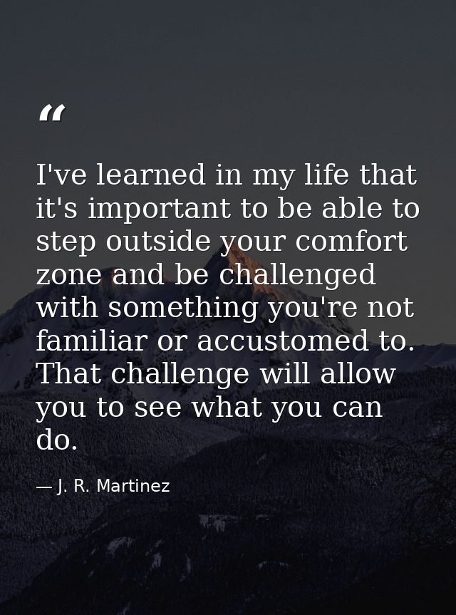 I've learned in my life that it's important to be able to step outside your comfort zone and be challenged with somethin — J. R. Martinez
