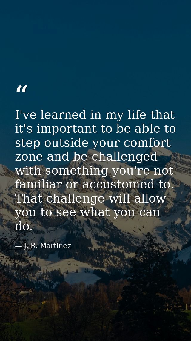 I've learned in my life that it's important to be able to step outside your comfort zone and be challenged with somethin — J. R. Martinez