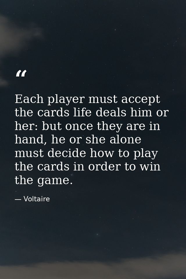 Each player must accept the cards life deals him or her: but once they are in hand, he or she alone must decide how to p — Voltaire