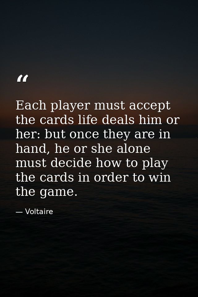 Each player must accept the cards life deals him or her: but once they are in hand, he or she alone must decide how to p — Voltaire